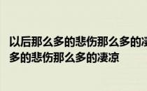 以后那么多的悲伤那么多的凄凉只有我一个人抵挡 以后那么多的悲伤那么多的凄凉