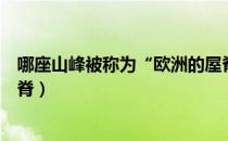 哪座山峰被称为“欧洲的屋脊”（哪座山峰被称为欧洲的屋脊）