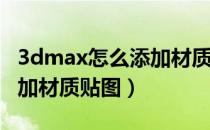 3dmax怎么添加材质编辑器（3Dmax怎么添加材质贴图）