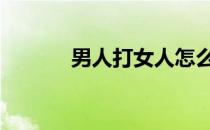 男人打女人怎么打 男人打女人