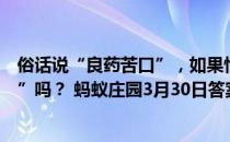 俗话说“良药苦口”，如果怕药苦，可用“甜水”服“苦药”吗？ 蚂蚁庄园3月30日答案最新