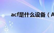 acf是什么设备（ACF是什么意思？）