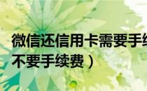 微信还信用卡需要手续费吗（微信还信用卡要不要手续费）