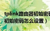 tplink路由器初始密码怎么找（tplink路由器初始密码怎么设置）