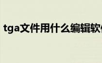 tga文件用什么编辑软件 tga文件用什么打开