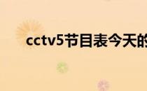 cctv5节目表今天的 cctv5节目表今天