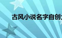 古风小说名字自创大全 古风小说名字