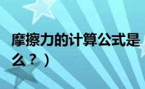 摩擦力的计算公式是（摩擦力的计算公式是什么？）