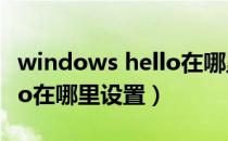 windows hello在哪里设置（Windows hello在哪里设置）