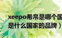 xeepo希帛是哪个国家的品牌（xeepo希帛是什么国家的品牌）