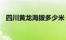 四川黄龙海拔多少米 四川黄龙海拔多少米