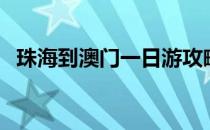 珠海到澳门一日游攻略（澳门一日游攻略）