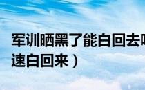 军训晒黑了能白回去吗（军训被晒黑了怎么快速白回来）