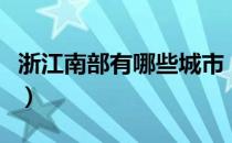 浙江南部有哪些城市（浙江南部指的哪些地区）