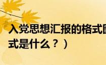 入党思想汇报的格式图片（入党思想汇报的格式是什么？）