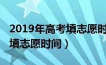 2019年高考填志愿时间是多久（2019年高考填志愿时间）