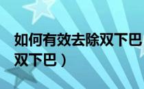 如何有效去除双下巴（6个步骤教你怎样去除双下巴）