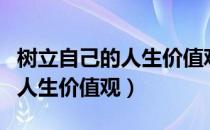 树立自己的人生价值观（应该如何树立正确的人生价值观）