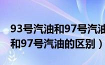 93号汽油和97号汽油有什么区别（93号汽油和97号汽油的区别）