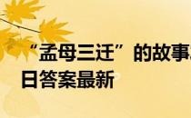 “孟母三迁”的故事发生在？ 蚂蚁庄园4月1日答案最新