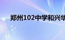 郑州102中学和兴华中学 郑州102中学