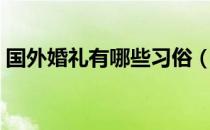 国外婚礼有哪些习俗（国外婚礼有什么习俗）