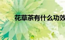 花草茶有什么功效（花草茶是什么）