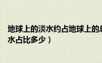 地球上的淡水约占地球上的总水量的百分之几（地球上的淡水占比多少）