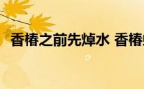 香椿之前先焯水 香椿蚂蚁庄园答案最新4.3