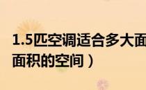 1.5匹空调适合多大面积（1.5匹空调适合多大面积的空间）