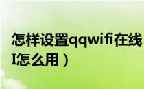 怎样设置qqwifi在线（qqwifi是什么QQWIFI怎么用）