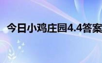 今日小鸡庄园4.4答案 今日小鸡庄园的答案