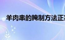 羊肉串的腌制方法正宗 羊肉串的腌制方法