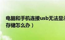 电脑和手机连接usb无法显示（手机连接电脑显示不出usb存储怎么办）