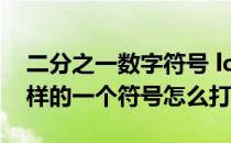 二分之一数字符号 ldquo二分之一rdquo这样的一个符号怎么打