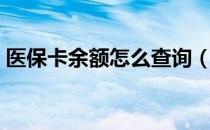 医保卡余额怎么查询（医保卡余额查询方法）