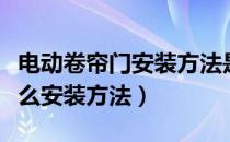 电动卷帘门安装方法是什么（电动卷帘门有什么安装方法）