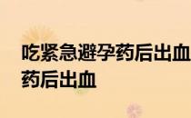 吃紧急避孕药后出血是什么情况 吃紧急避孕药后出血