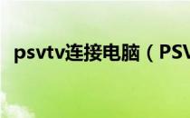 psvtv连接电脑（PSVTV连接显示器方法）