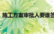 施工方案审批人要谁签 施工方案审批表签字