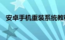 安卓手机重装系统教程 安卓手机重装系统