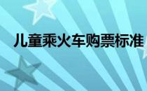 儿童乘火车购票标准 儿童乘火车购票标准