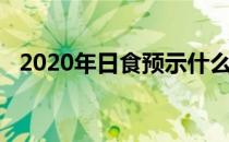 2020年日食预示什么（2020年日食时间）