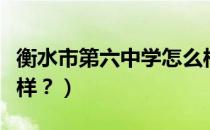 衡水市第六中学怎么样（衡水市六中学校怎么样？）