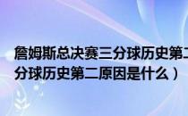 詹姆斯总决赛三分球历史第二是怎么回事（詹姆斯总决赛三分球历史第二原因是什么）