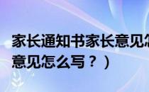 家长通知书家长意见怎么写（家长通知书家长意见怎么写？）