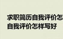 求职简历自我评价怎么写比较出彩 求职简历自我评价怎样写好