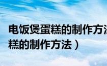 电饭煲蛋糕的制作方法和步骤视频（电饭煲蛋糕的制作方法）