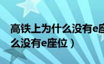 高铁上为什么没有e座位（高铁上到底是为什么没有e座位）