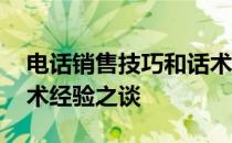 电话销售技巧和话术经典 电话销售技巧和话术经验之谈